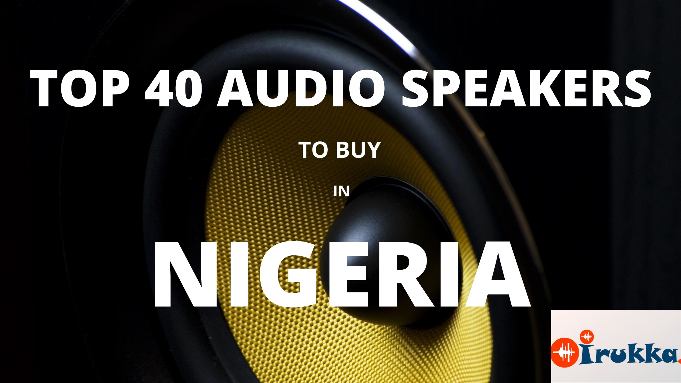 TOP 40 PROFESSIONAL AUDIO SPEAKERS TO BUY IN NIGERIA- IRUKKA ONLINE- SOUND EQUIPMENT STORE